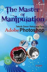 The master of manipulation : teknik dasar rekayasa foto adobe photoshop